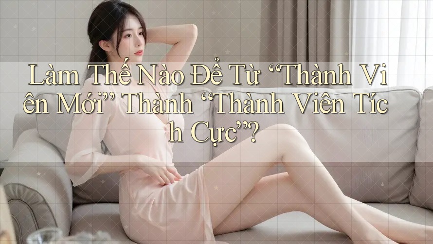 Làm Thế Nào Để Từ “Thành Viên Mới” Thành “Thành Viên Tích Cực”?