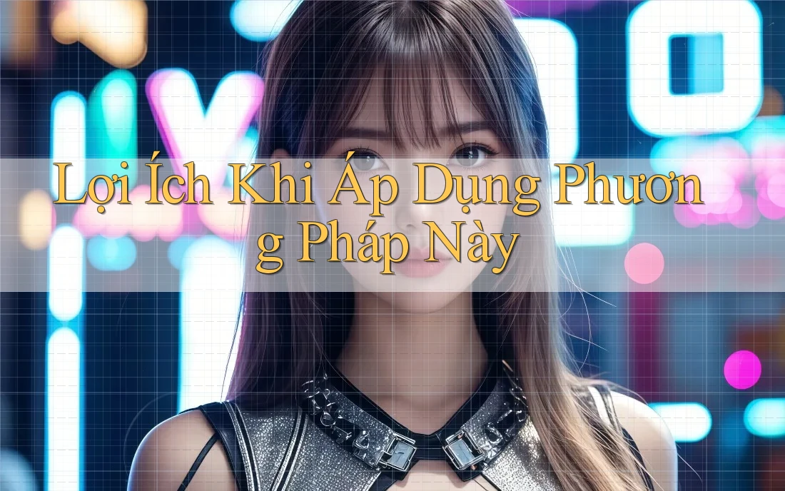 Lợi Ích Khi Áp Dụng Phương Pháp Này