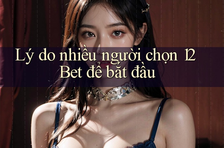 Lý do nhiều người chọn 12Bet để bắt đầu