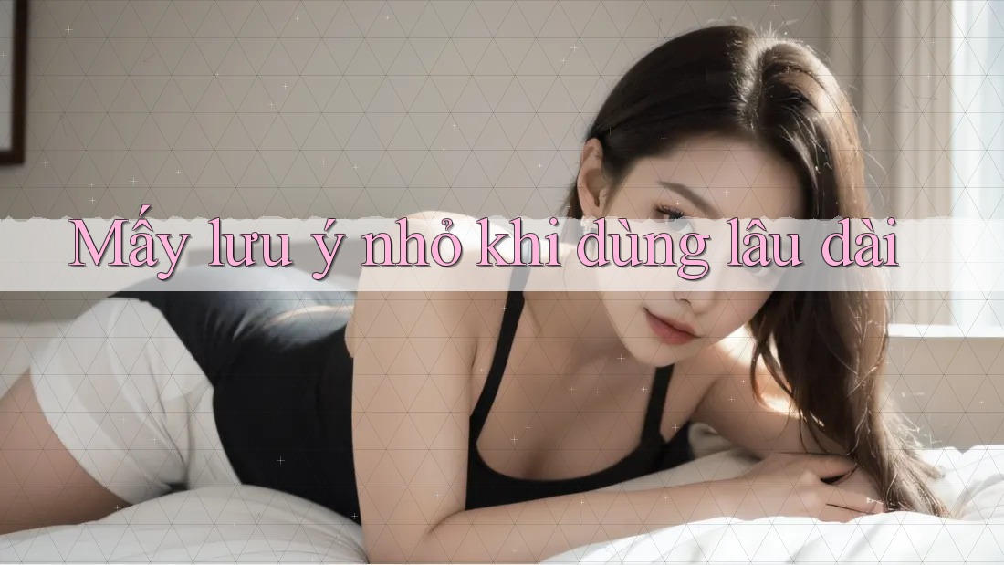 Mấy lưu ý nhỏ khi dùng lâu dài