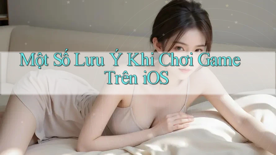 Một Số Lưu Ý Khi Chơi Game Trên iOS Một Số Lưu Ý Khi Chơi Game Trên iOS