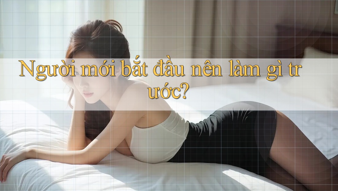 Người mới bắt đầu nên làm gì trước?