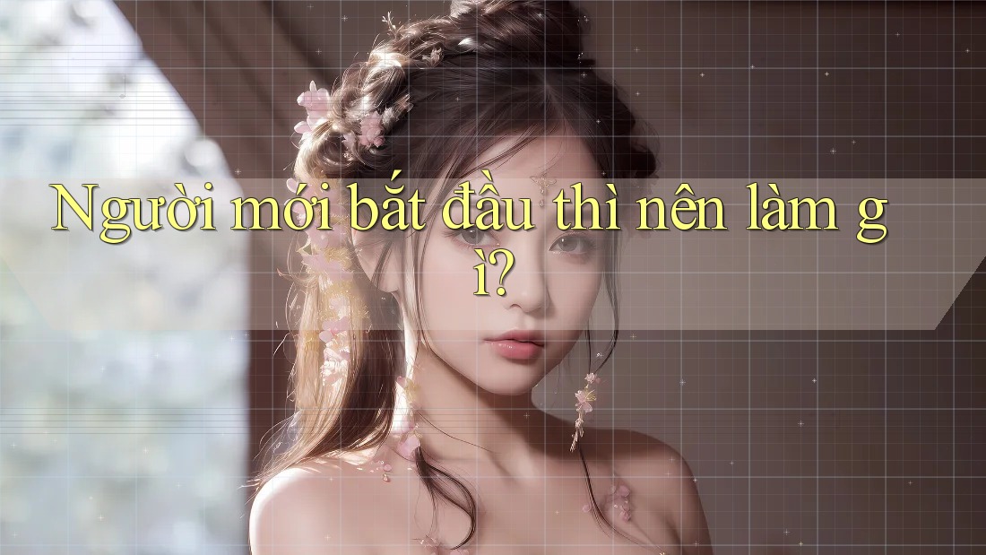 Người mới bắt đầu thì nên làm gì? Người mới bắt đầu thì nên làm gì?