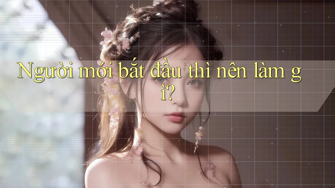 Người mới bắt đầu thì nên làm gì? Người mới bắt đầu thì nên làm gì?