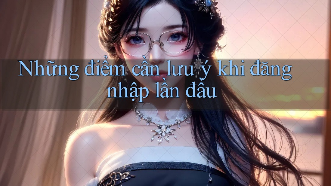 Những điểm cần lưu ý khi đăng nhập lần đầu Những điểm cần lưu ý khi đăng nhập lần đầu