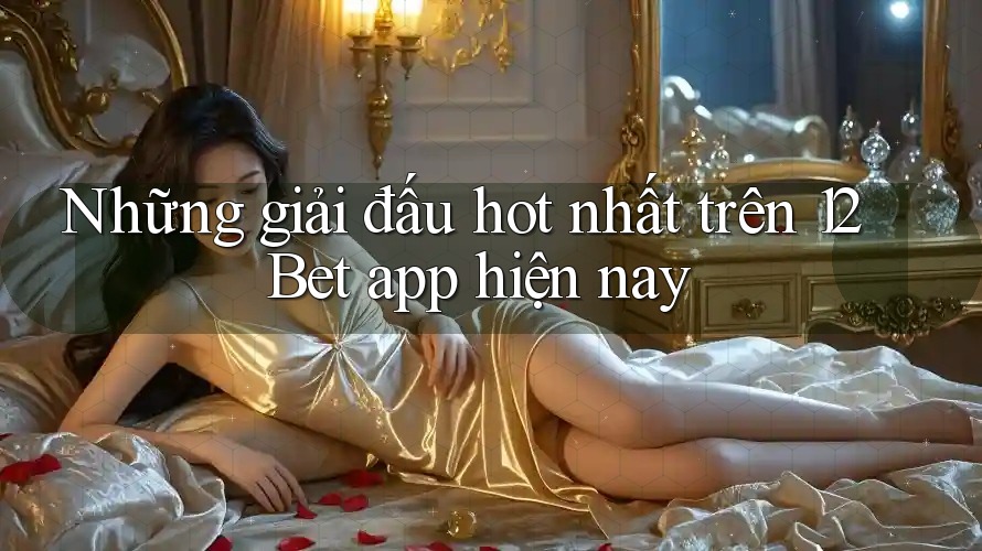 Những giải đấu hot nhất trên 12Bet app hiện nay