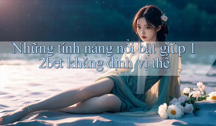 Những tính năng nổi bật giúp 12bet khẳng định vị thế Những tính năng nổi bật giúp 12bet khẳng định vị thế