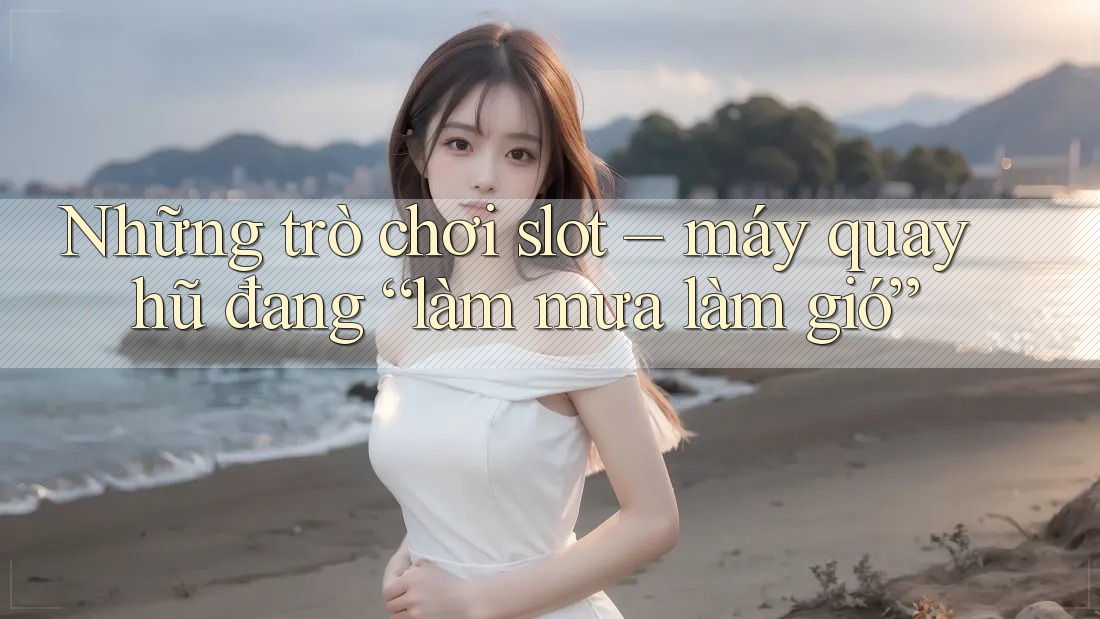 Những trò chơi slot – máy quay hũ đang “làm mưa làm gió” Những trò chơi slot – máy quay hũ đang “làm mưa làm gió”