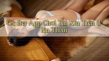 ox bet app chơi tài xỉu trên điện thoại