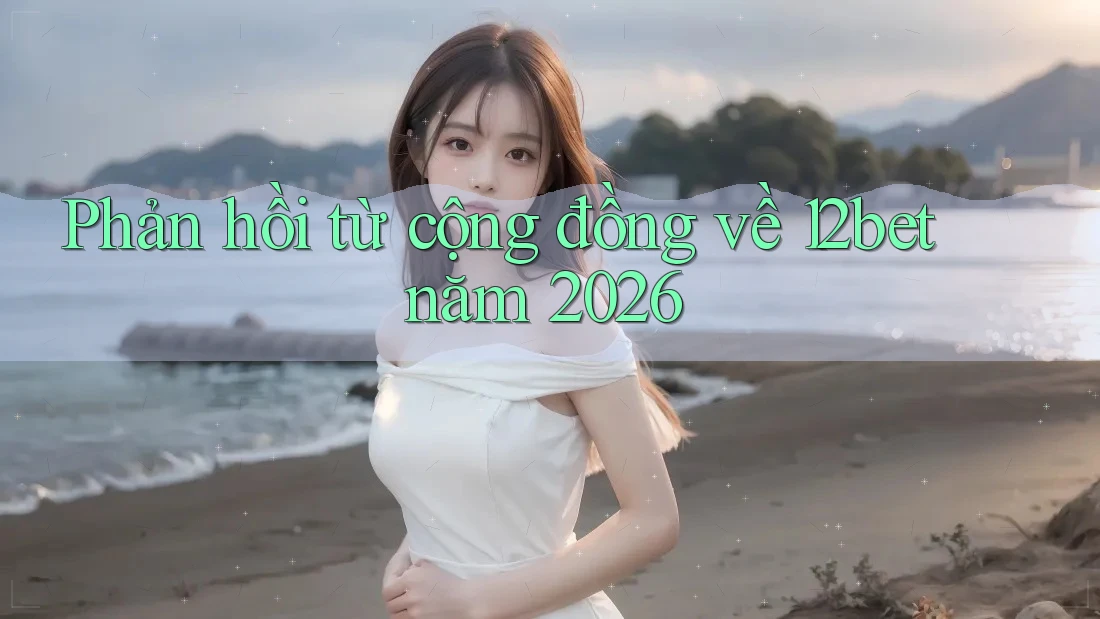 Phản hồi từ cộng đồng về 12bet năm 2026 Phản hồi từ cộng đồng về 12bet năm 2026