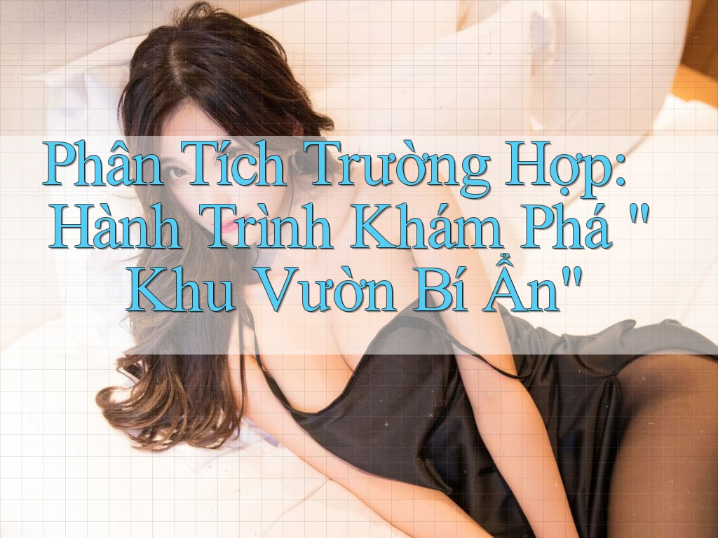 Phân Tích Trường Hợp: Hành Trình Khám Phá “Khu Vườn Bí Ẩn” Phân Tích Trường Hợp: Hành Trình Khám Phá “Khu Vườn Bí Ẩn”