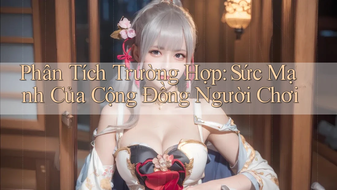 Phân Tích Trường Hợp: Sức Mạnh Của Cộng Đồng Người Chơi