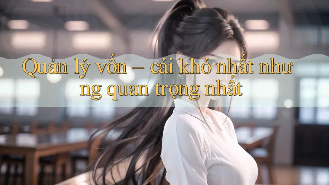 Quản lý vốn – cái khó nhất nhưng quan trọng nhất