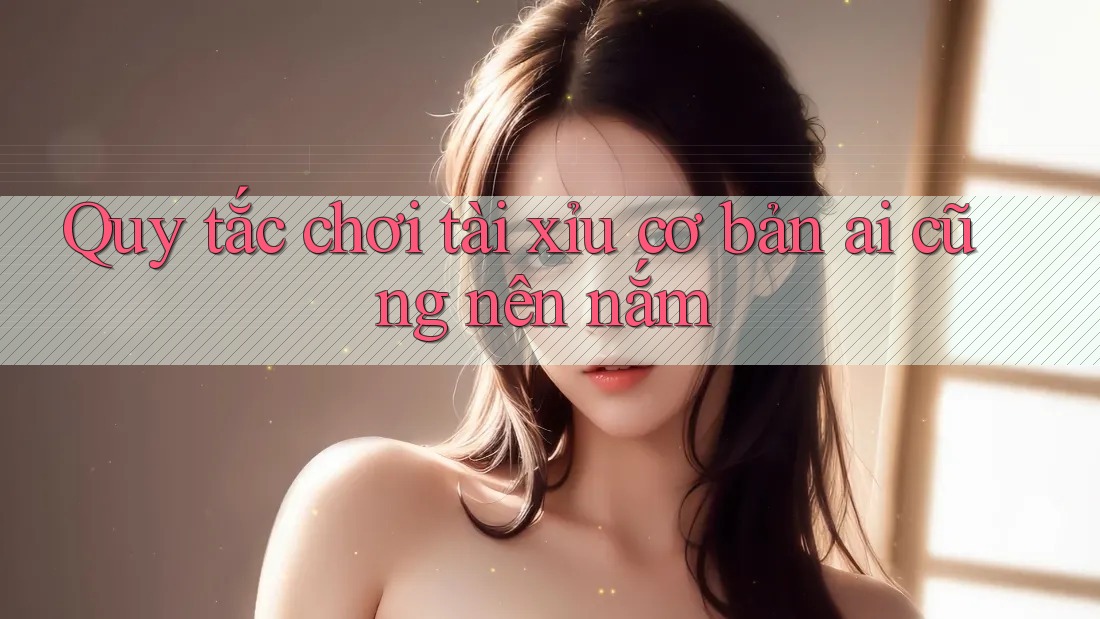 Quy tắc chơi tài xỉu cơ bản ai cũng nên nắm Quy tắc chơi tài xỉu cơ bản ai cũng nên nắm