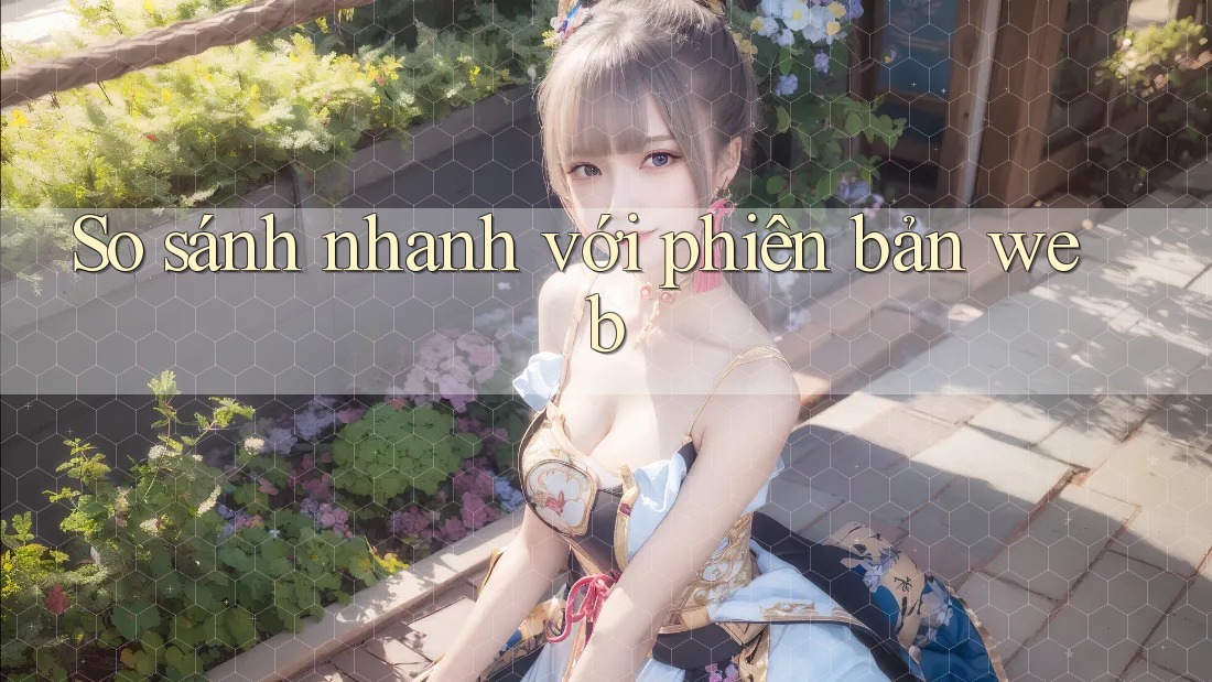 So sánh nhanh với phiên bản web