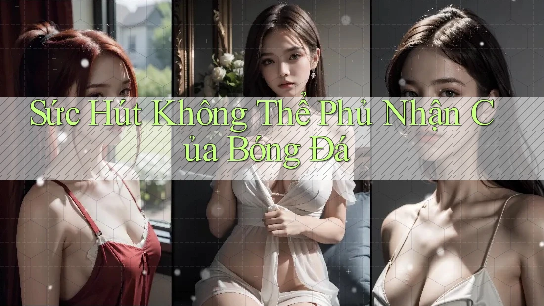 Sức Hút Không Thể Phủ Nhận Của Bóng Đá Sức Hút Không Thể Phủ Nhận Của Bóng Đá