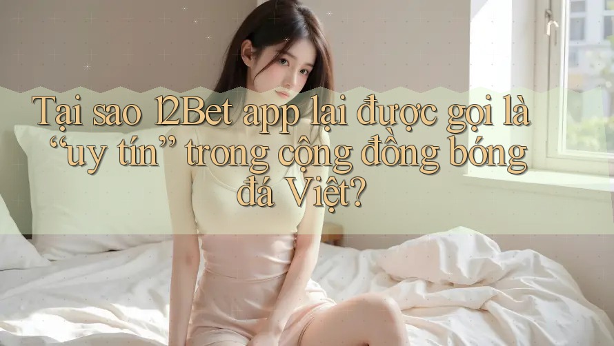 Tại sao 12Bet app lại được gọi là “uy tín” trong cộng đồng bóng đá Việt? Tại sao 12Bet app lại được gọi là “uy tín” trong cộng đồng bóng đá Việt?