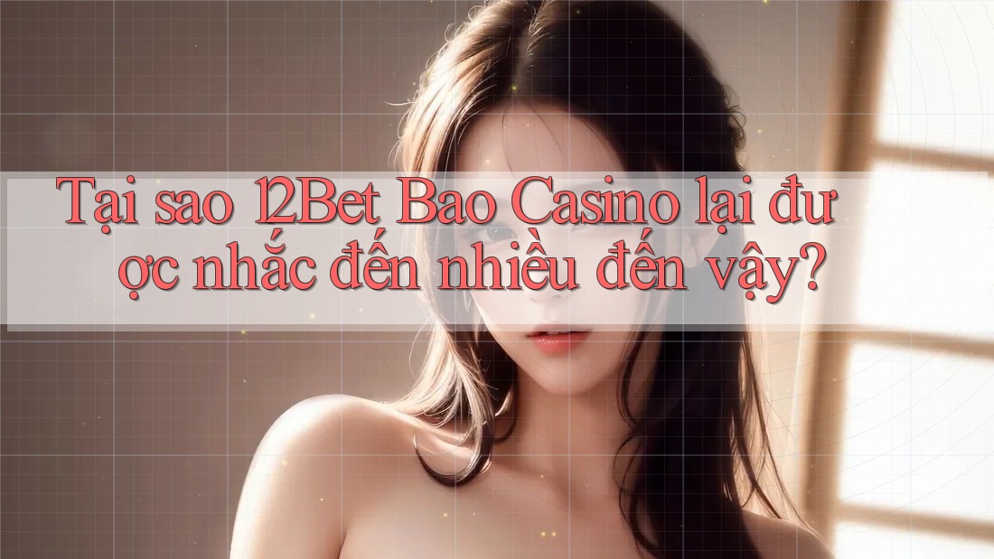 Tại sao 12Bet Bao Casino lại được nhắc đến nhiều đến vậy? Tại sao 12Bet Bao Casino lại được nhắc đến nhiều đến vậy?