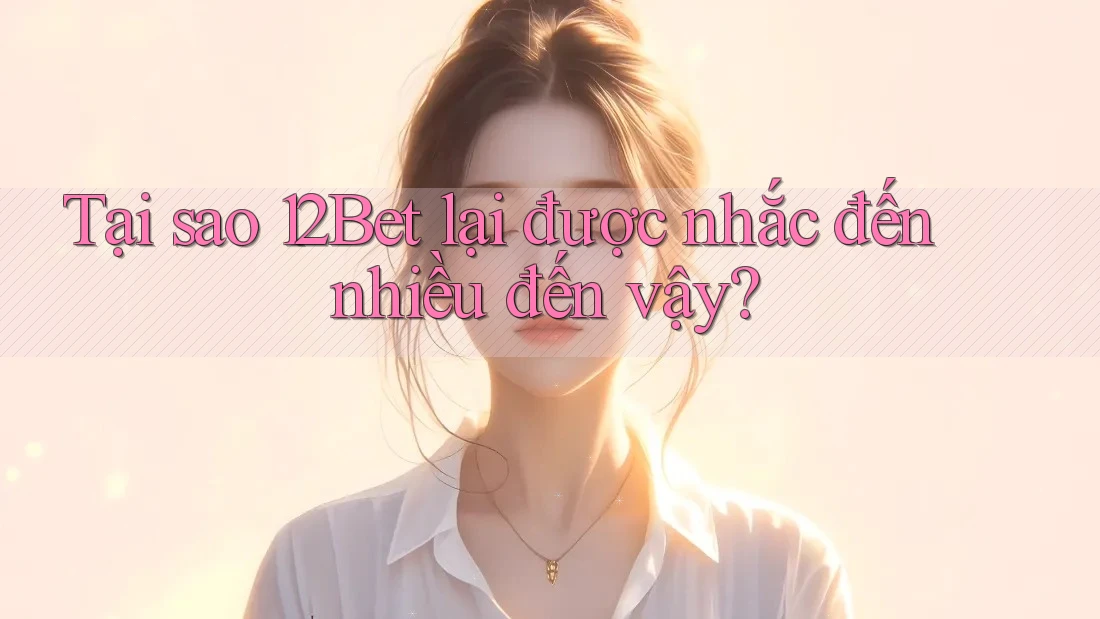 Tại sao 12Bet lại được nhắc đến nhiều đến vậy? Tại sao 12Bet lại được nhắc đến nhiều đến vậy?