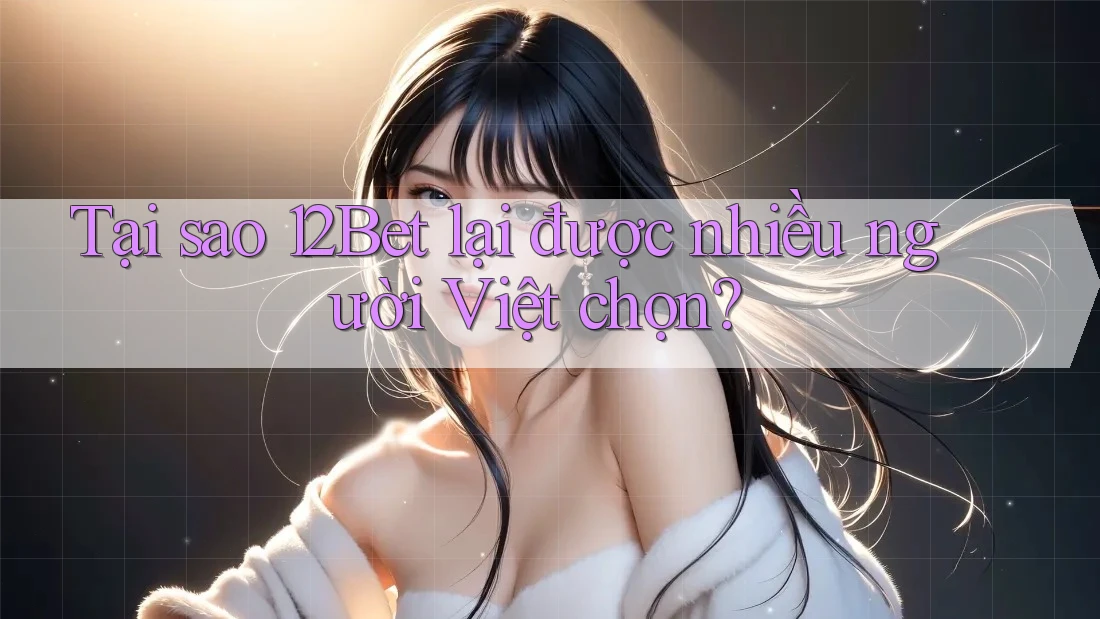 Tại sao 12Bet lại được nhiều người Việt chọn? Tại sao 12Bet lại được nhiều người Việt chọn?