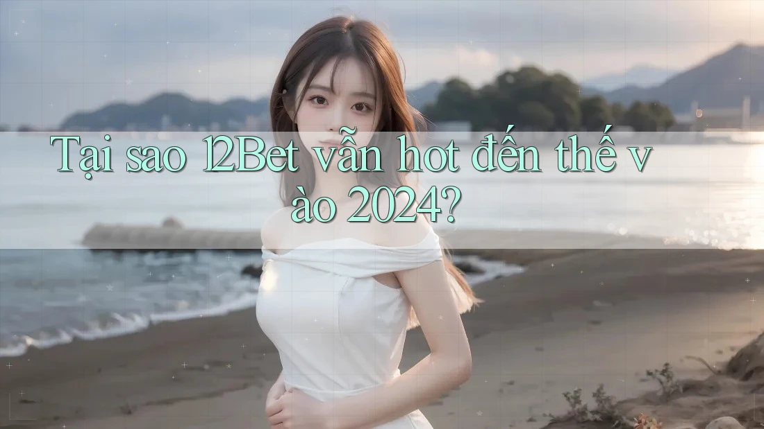 Tại sao 12Bet vẫn hot đến thế vào 2024? Tại sao 12Bet vẫn hot đến thế vào 2024?