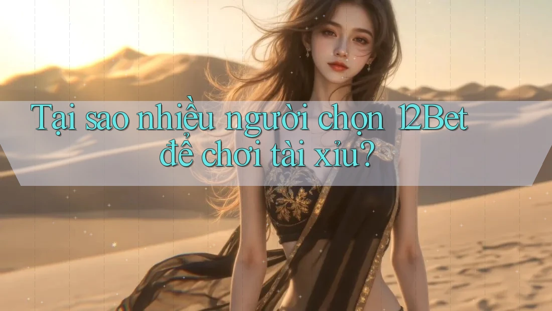 Tại sao nhiều người chọn 12Bet để chơi tài xỉu? Tại sao nhiều người chọn 12Bet để chơi tài xỉu?