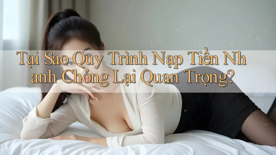 Tại Sao Quy Trình Nạp Tiền Nhanh Chóng Lại Quan Trọng? Tại Sao Quy Trình Nạp Tiền Nhanh Chóng Lại Quan Trọng?