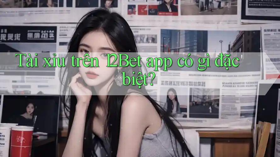 Tài xỉu trên 12Bet app có gì đặc biệt? Tài xỉu trên 12Bet app có gì đặc biệt?