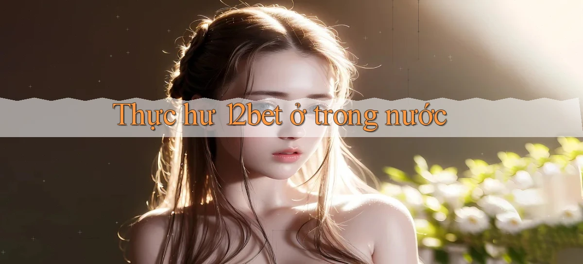 Thực hư 12bet ở trong nước