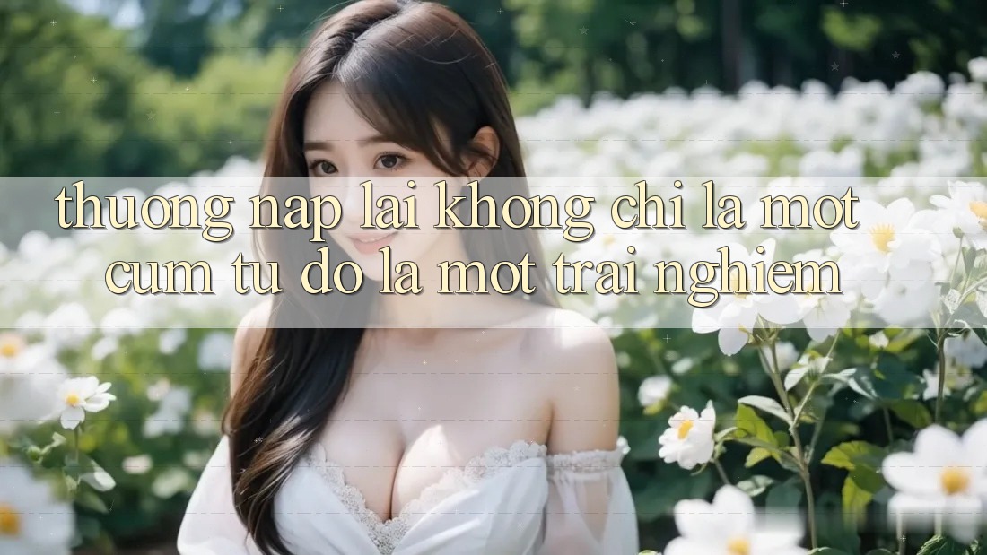 “Thưởng Nạp Lại” Không Chỉ Là Một Cụm Từ – Đó Là Một Trải Nghiệm