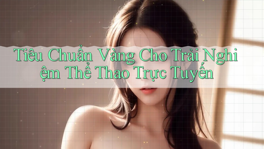 Tiêu Chuẩn Vàng Cho Trải Nghiệm Thể Thao Trực Tuyến