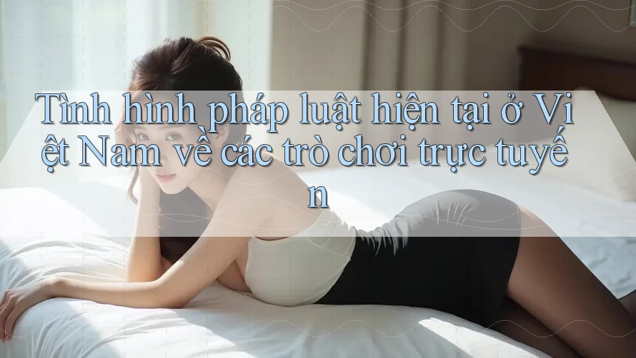 Tình hình pháp luật hiện tại ở Việt Nam về các trò chơi trực tuyến Tình hình pháp luật hiện tại ở Việt Nam về các trò chơi trực tuyến