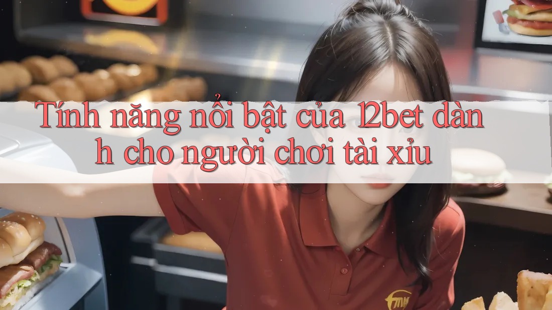 Tính năng nổi bật của 12bet dành cho người chơi tài xỉu Tính năng nổi bật của 12bet dành cho người chơi tài xỉu