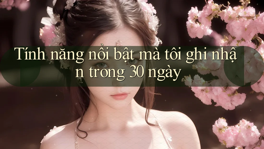 Tính năng nổi bật mà tôi ghi nhận trong 30 ngày Tính năng nổi bật mà tôi ghi nhận trong 30 ngày