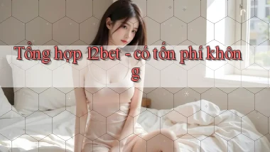 Tổng hợp 12bet   có tốn phí không