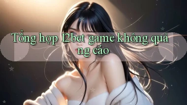 Tổng hợp 12bet game không quảng cáo