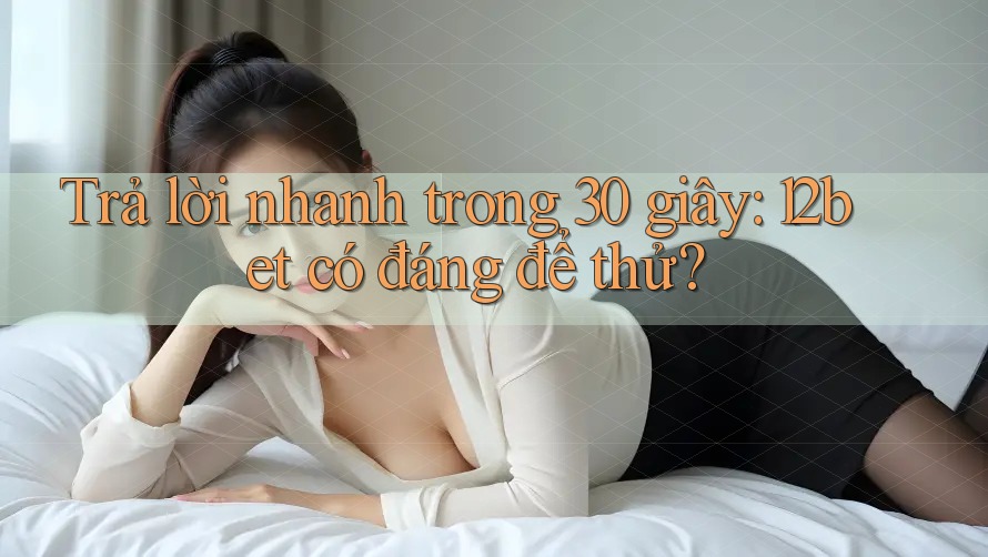 Trả lời nhanh trong 30 giây: 12bet có đáng để thử? Trả lời nhanh trong 30 giây: 12bet có đáng để thử?