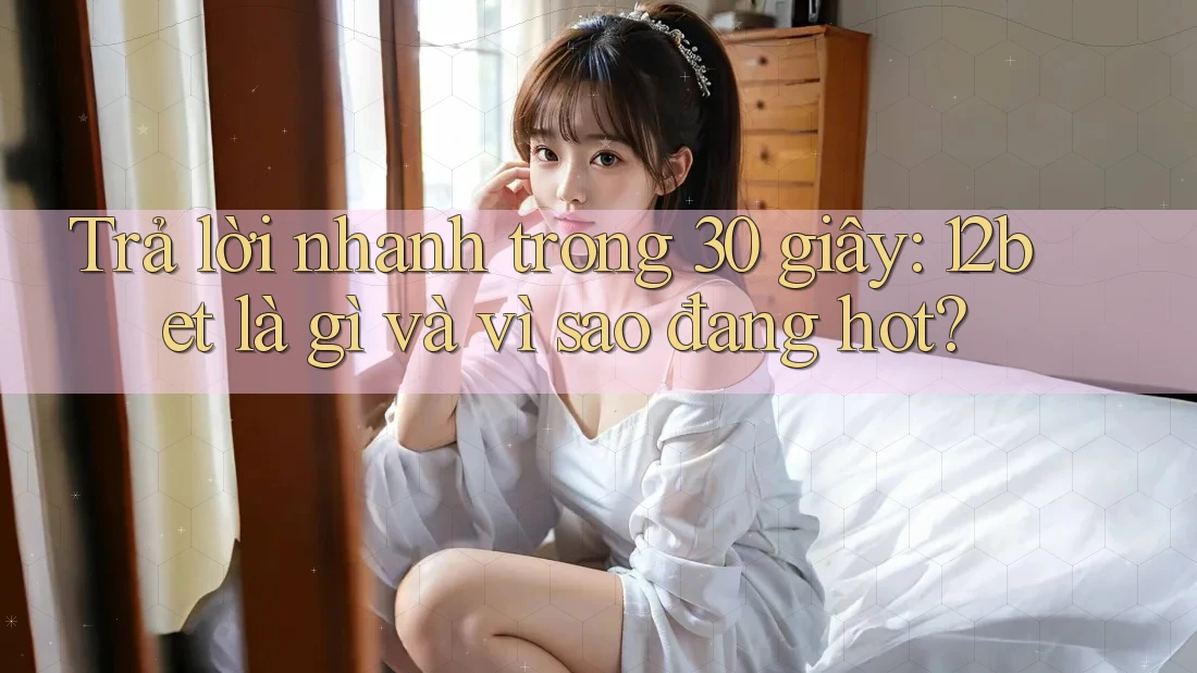 Trả lời nhanh trong 30 giây: 12bet là gì và vì sao đang hot? Trả lời nhanh trong 30 giây: 12bet là gì và vì sao đang hot?