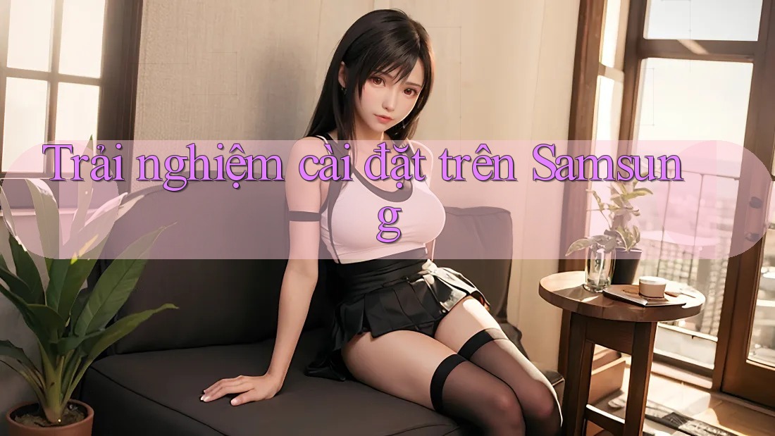 Trải nghiệm cài đặt trên Samsung Trải nghiệm cài đặt trên Samsung