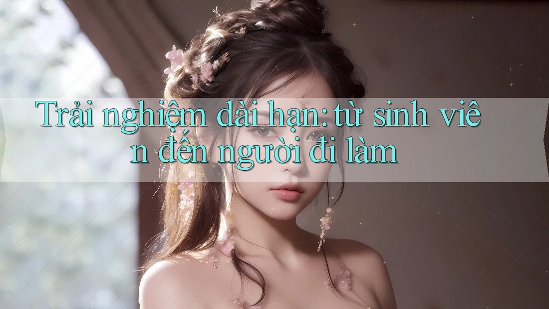 Trải nghiệm dài hạn: từ sinh viên đến người đi làm Trải nghiệm dài hạn: từ sinh viên đến người đi làm