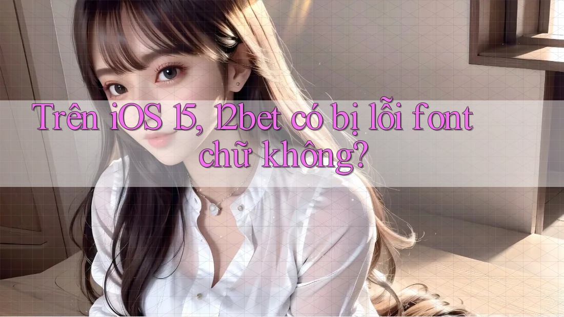Trên iOS 15, 12bet có bị lỗi font chữ không? Trên iOS 15, 12bet có bị lỗi font chữ không?
