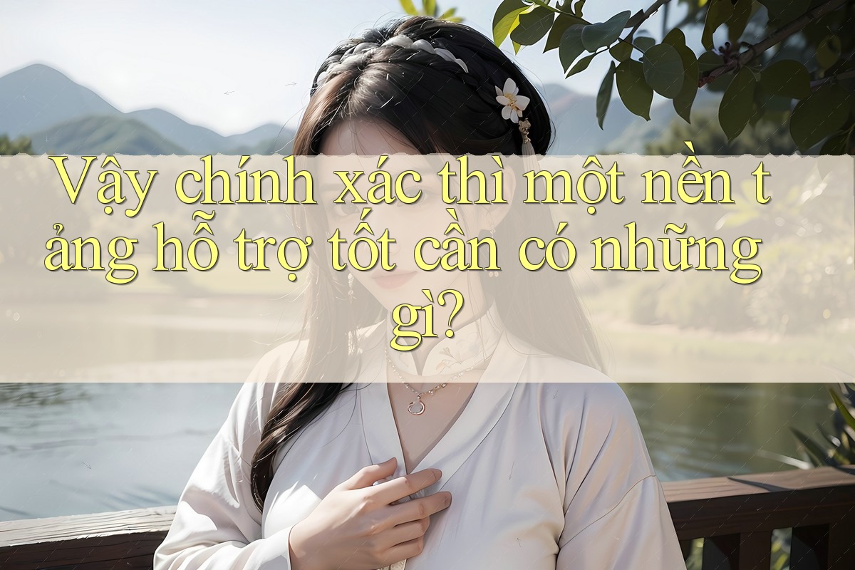 Vậy chính xác thì một nền tảng hỗ trợ tốt cần có những gì?