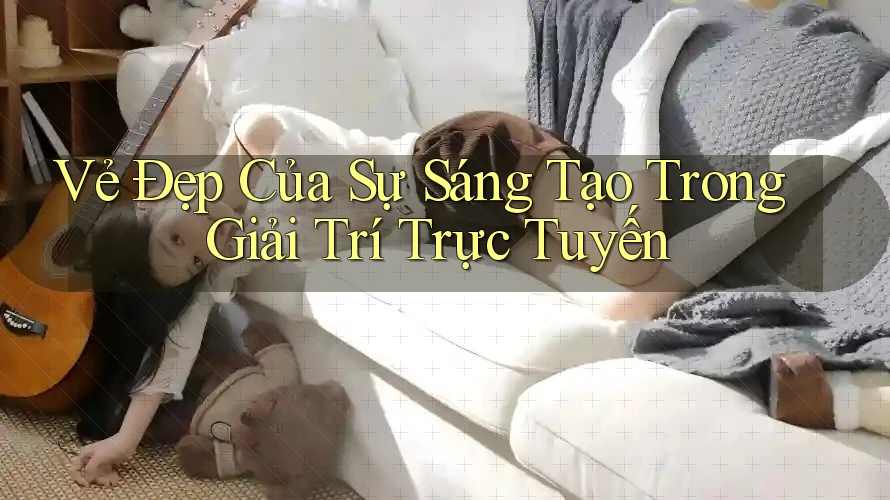 Vẻ Đẹp Của Sự Sáng Tạo Trong Giải Trí Trực Tuyến Vẻ Đẹp Của Sự Sáng Tạo Trong Giải Trí Trực Tuyến