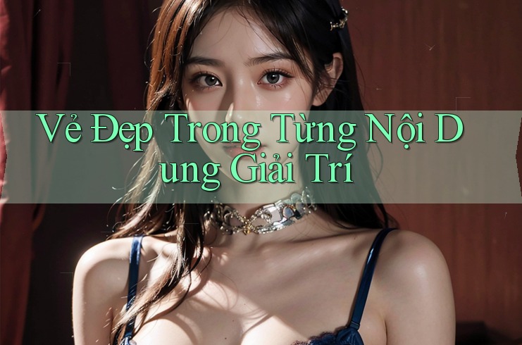 Vẻ Đẹp Trong Từng Nội Dung Giải Trí