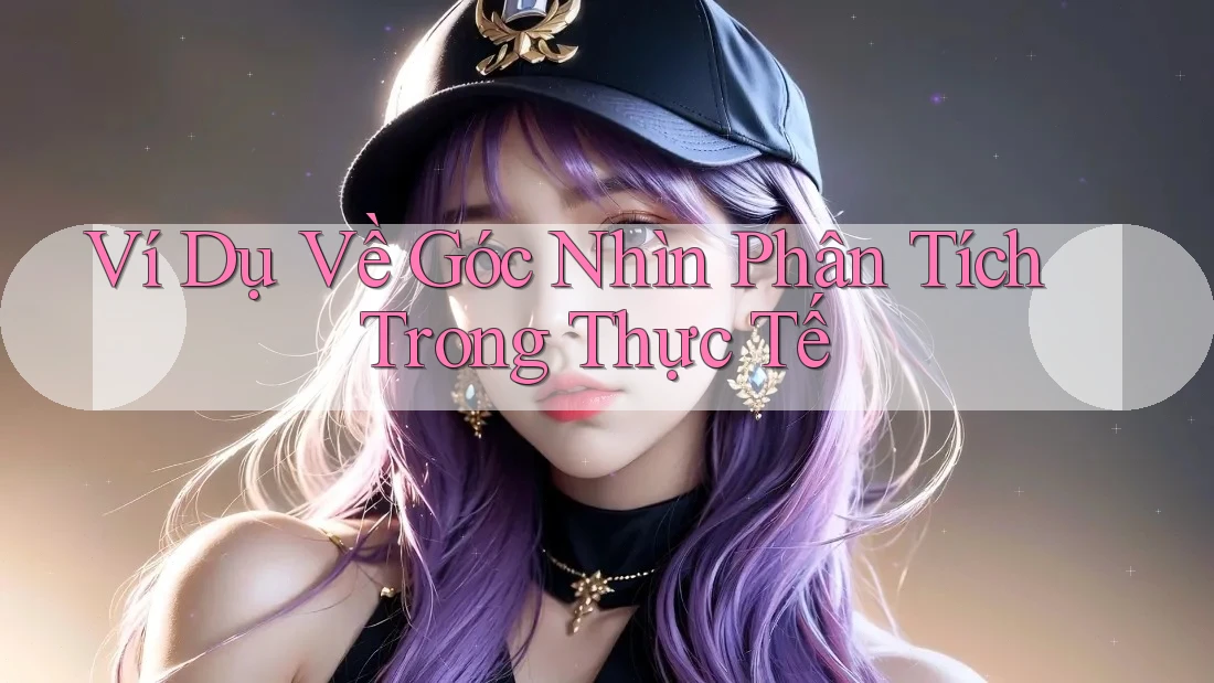 Ví Dụ Về Góc Nhìn Phân Tích Trong Thực Tế Ví Dụ Về Góc Nhìn Phân Tích Trong Thực Tế